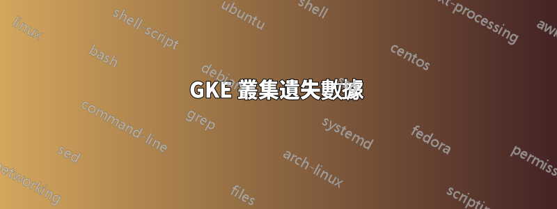 GKE 叢集遺失數據