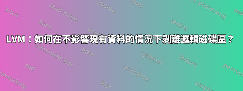 LVM：如何在不影響現有資料的情況下剝離邏輯磁碟區？