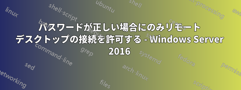 パスワードが正しい場合にのみリモート デスクトップの接続を許可する - Windows Server 2016