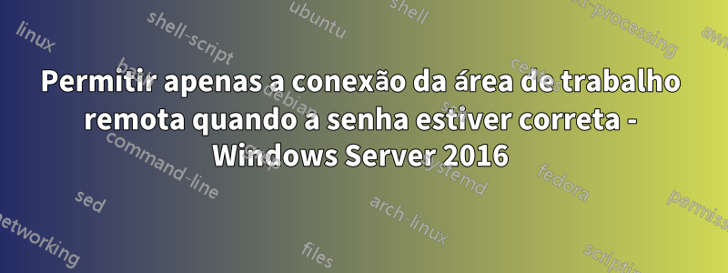 Permitir apenas a conexão da área de trabalho remota quando a senha estiver correta - Windows Server 2016