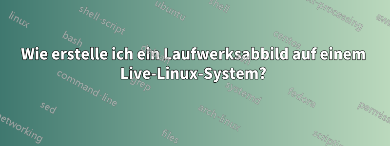 Wie erstelle ich ein Laufwerksabbild auf einem Live-Linux-System?