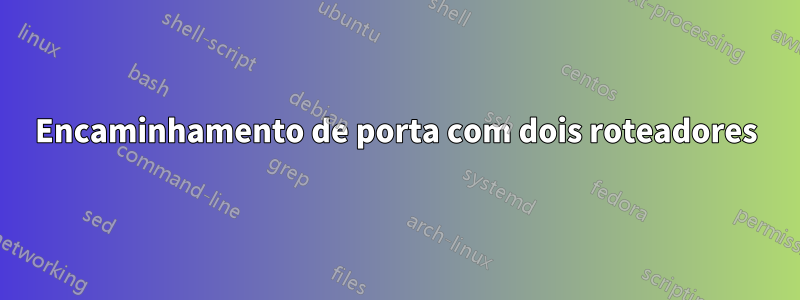 Encaminhamento de porta com dois roteadores