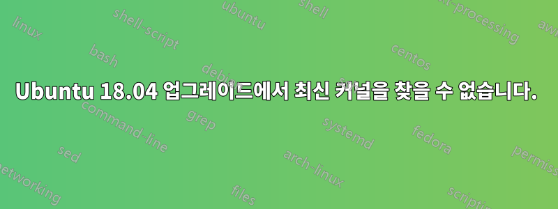 Ubuntu 18.04 업그레이드에서 최신 커널을 찾을 수 없습니다.