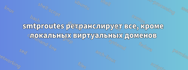 smtproutes ретранслирует все, кроме локальных виртуальных доменов