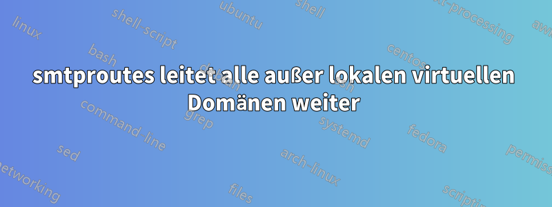 smtproutes leitet alle außer lokalen virtuellen Domänen weiter