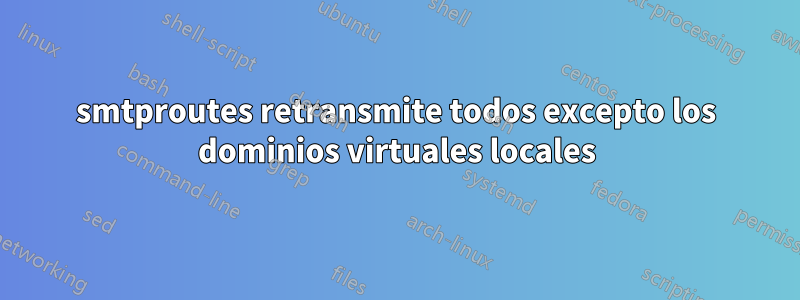 smtproutes retransmite todos excepto los dominios virtuales locales