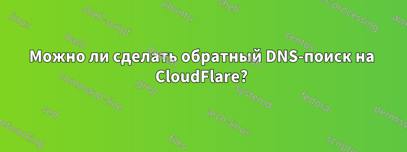 Можно ли сделать обратный DNS-поиск на CloudFlare?