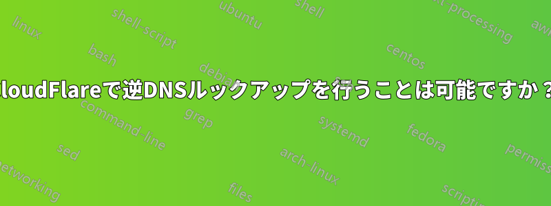 CloudFlareで逆DNSルックアップを行うことは可能ですか？