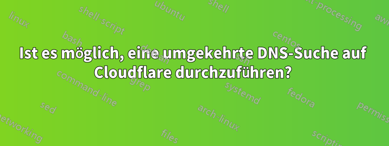 Ist es möglich, eine umgekehrte DNS-Suche auf Cloudflare durchzuführen?