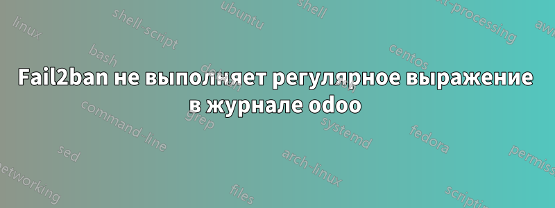 Fail2ban не выполняет регулярное выражение в журнале odoo