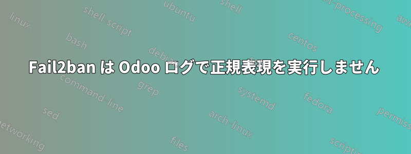 Fail2ban は Odoo ログで正規表現を実行しません