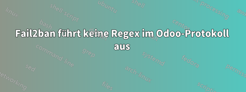 Fail2ban führt keine Regex im Odoo-Protokoll aus