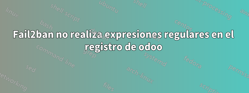 Fail2ban no realiza expresiones regulares en el registro de odoo