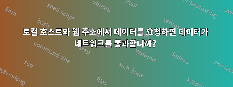 로컬 호스트와 웹 주소에서 데이터를 요청하면 데이터가 네트워크를 통과합니까?