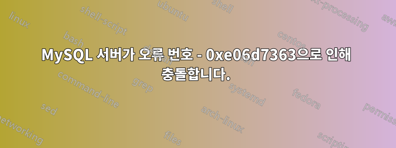 MySQL 서버가 오류 번호 - 0xe06d7363으로 인해 충돌합니다.