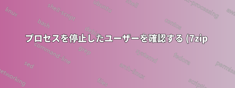 プロセスを停止したユーザーを確認する (7zip)