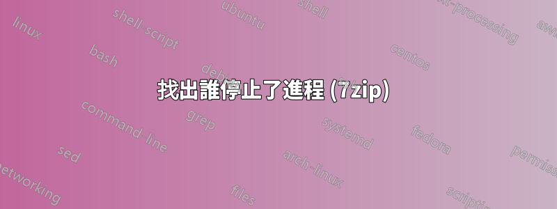 找出誰停止了進程 (7zip) 