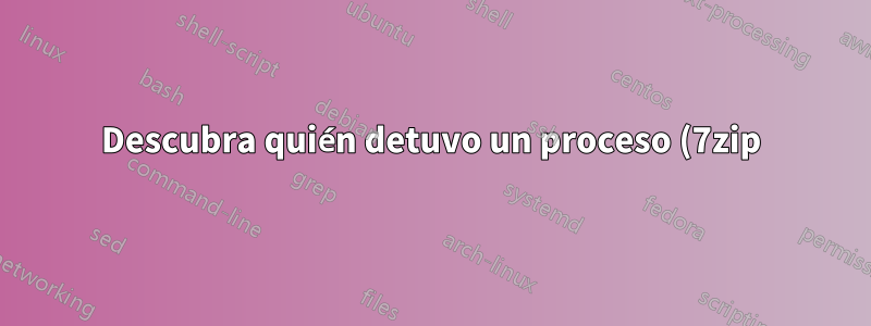 Descubra quién detuvo un proceso (7zip)