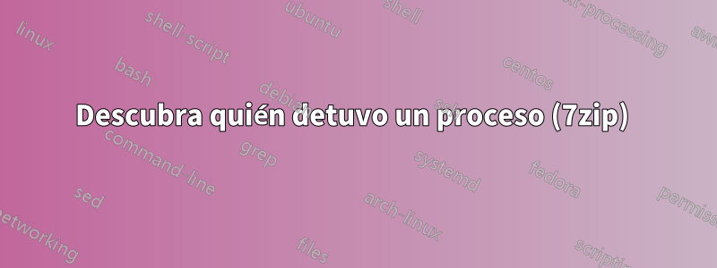 Descubra quién detuvo un proceso (7zip) 