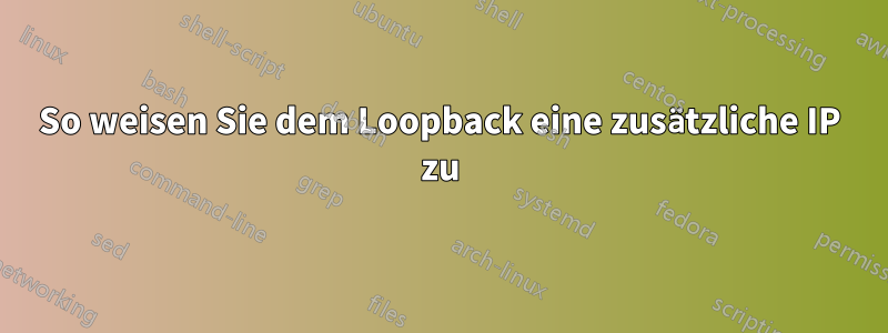 So weisen Sie dem Loopback eine zusätzliche IP zu