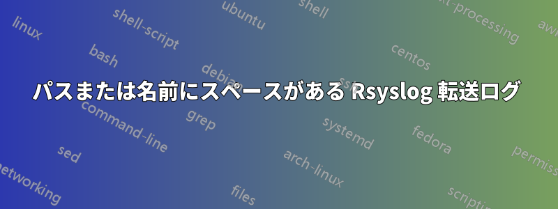 パスまたは名前にスペースがある Rsyslog 転送ログ