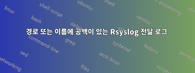 경로 또는 이름에 공백이 있는 Rsyslog 전달 로그