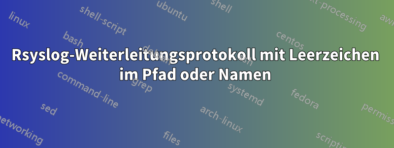 Rsyslog-Weiterleitungsprotokoll mit Leerzeichen im Pfad oder Namen