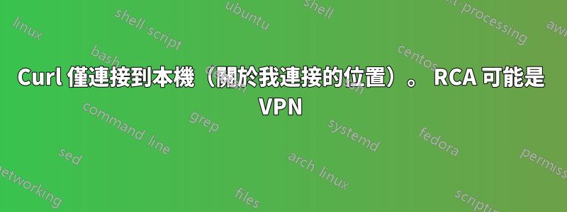 Curl 僅連接到本機（關於我連接的位置）。 RCA 可能是 VPN