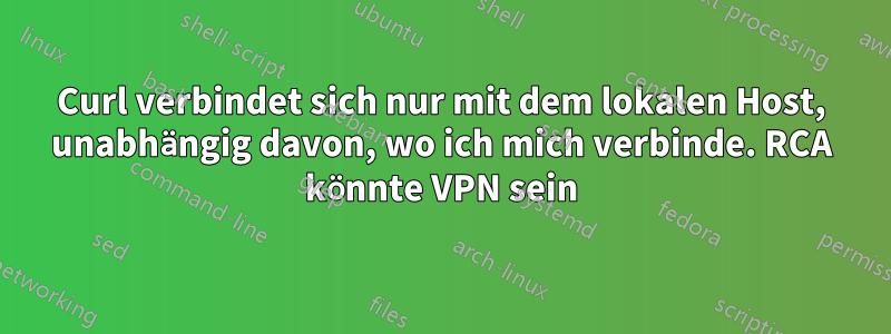 Curl verbindet sich nur mit dem lokalen Host, unabhängig davon, wo ich mich verbinde. RCA könnte VPN sein