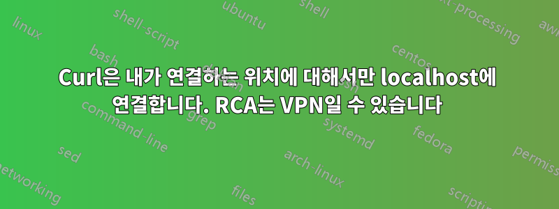 Curl은 내가 연결하는 위치에 대해서만 localhost에 연결합니다. RCA는 VPN일 수 있습니다