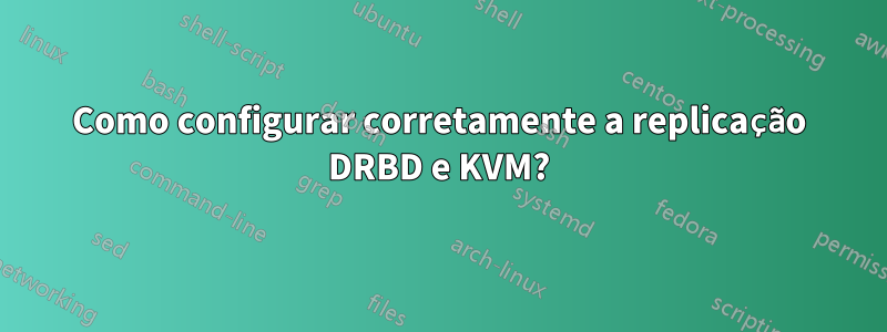 Como configurar corretamente a replicação DRBD e KVM?