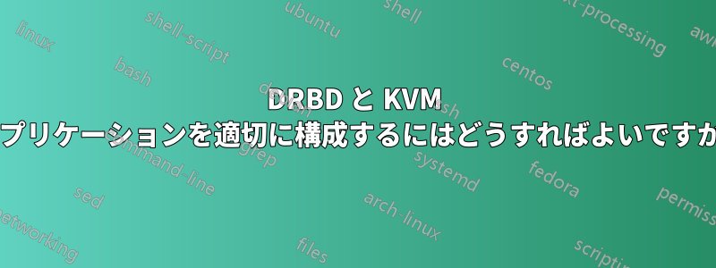 DRBD と KVM レプリケーションを適切に構成するにはどうすればよいですか?