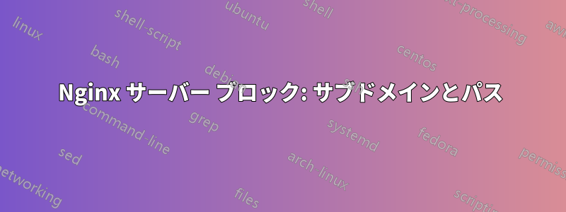 Nginx サーバー ブロック: サブドメインとパス