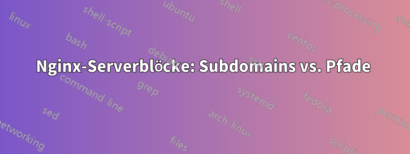 Nginx-Serverblöcke: Subdomains vs. Pfade