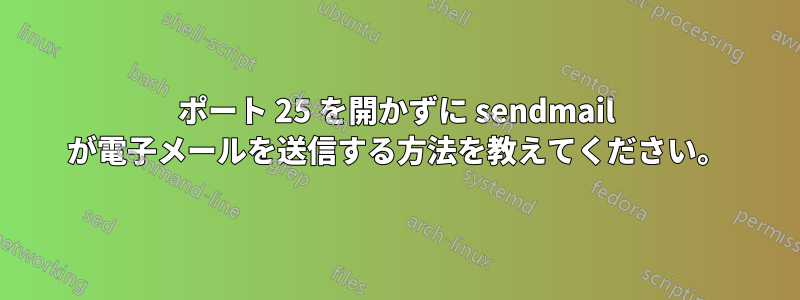 ポート 25 を開かずに sendmail が電子メールを送信する方法を教えてください。