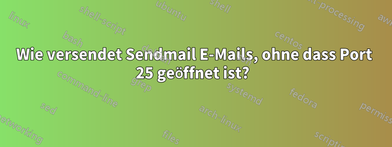 Wie versendet Sendmail E-Mails, ohne dass Port 25 geöffnet ist? 