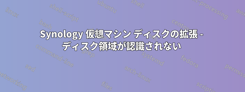 Synology 仮想マシン ディスクの拡張 - ディスク領域が認識されない