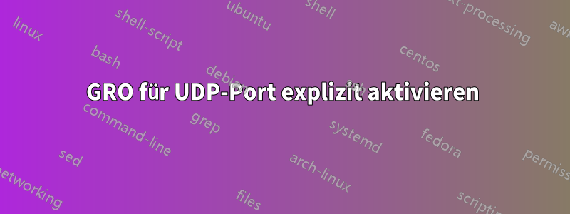 GRO für UDP-Port explizit aktivieren