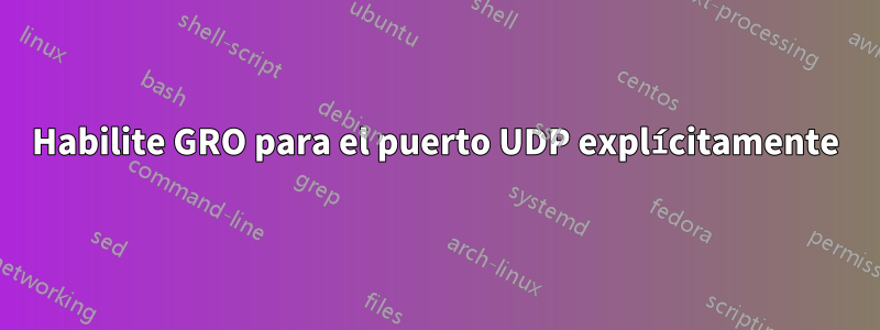 Habilite GRO para el puerto UDP explícitamente