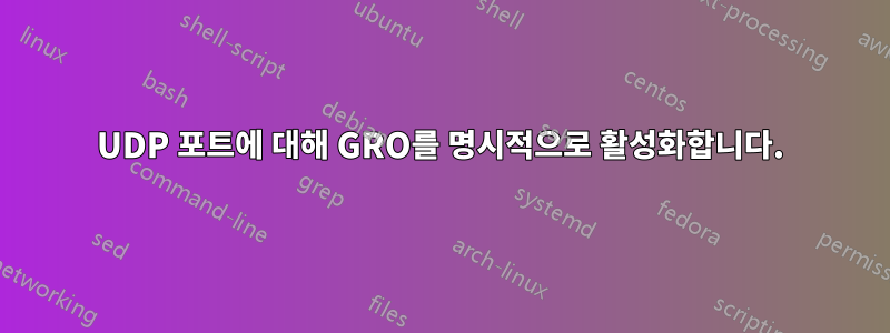 UDP 포트에 대해 GRO를 명시적으로 활성화합니다.