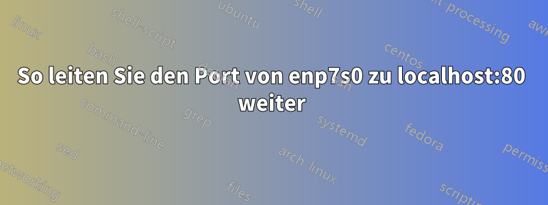 So leiten Sie den Port von enp7s0 zu localhost:80 weiter