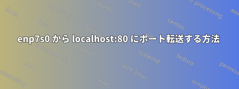 enp7s0 から localhost:80 にポート転送する方法