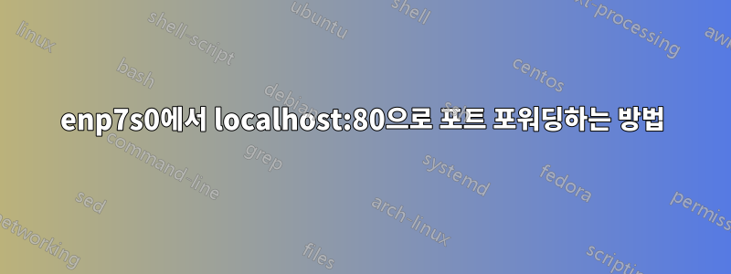 enp7s0에서 localhost:80으로 포트 포워딩하는 방법