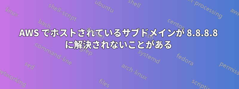 AWS でホストされているサブドメインが 8.8.8.8 に解決されないことがある