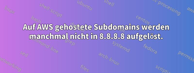 Auf AWS gehostete Subdomains werden manchmal nicht in 8.8.8.8 aufgelöst.