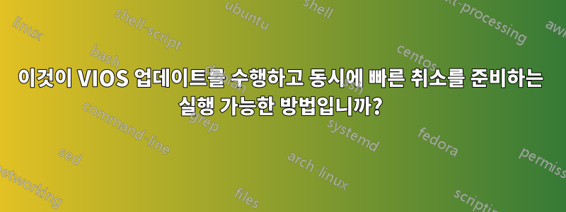 이것이 VIOS 업데이트를 수행하고 동시에 빠른 취소를 준비하는 실행 가능한 방법입니까?