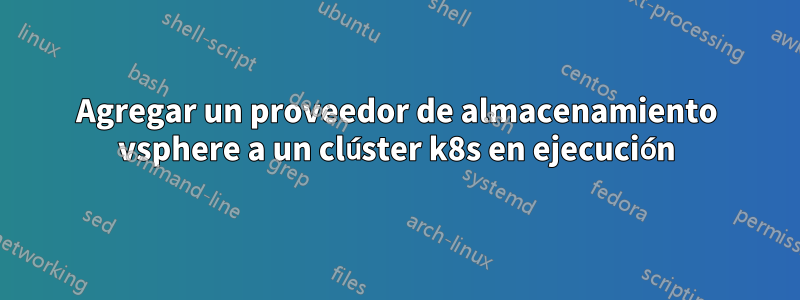 Agregar un proveedor de almacenamiento vsphere a un clúster k8s en ejecución