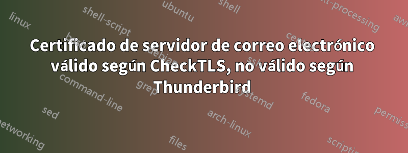 Certificado de servidor de correo electrónico válido según CheckTLS, no válido según Thunderbird