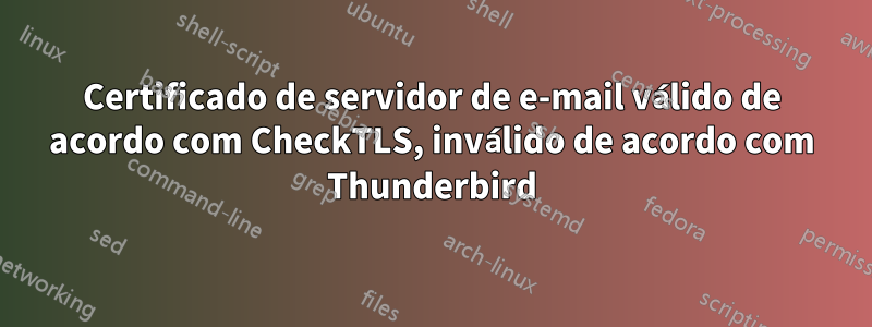 Certificado de servidor de e-mail válido de acordo com CheckTLS, inválido de acordo com Thunderbird