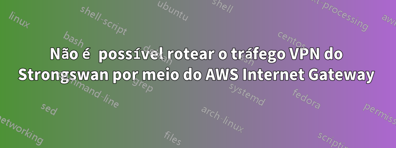 Não é possível rotear o tráfego VPN do Strongswan por meio do AWS Internet Gateway